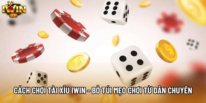 Cách Chơi Tài Xỉu IWIN - Bỏ Túi Mẹo Chơi Từ Dân Chuyên