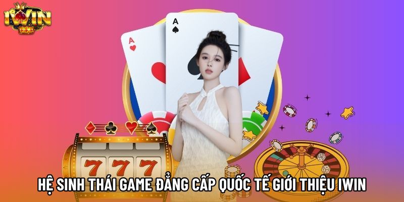 Hệ sinh thái game đẳng cấp quốc tế giới thiệu IWIN