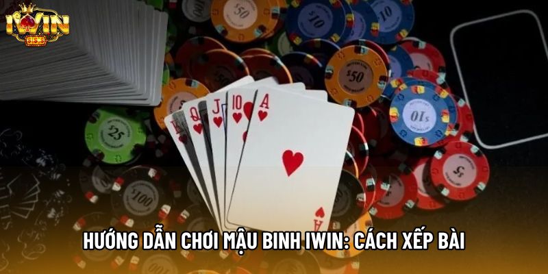 Hướng dẫn chơi mậu binh IWIN: Cách xếp bài