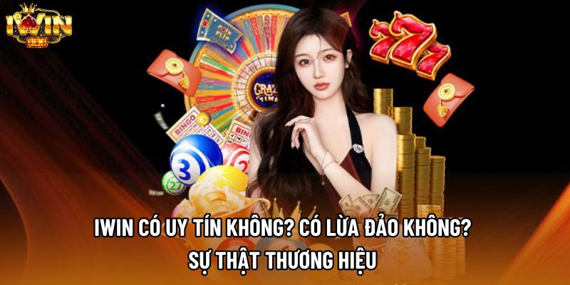 IWIN có uy tín không? Có lừa đảo không? Sự Thật Thương Hiệu 