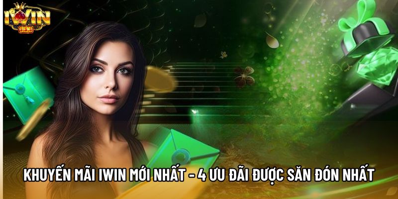 Khuyến Mãi IWIN Mới Nhất - 4 Ưu Đãi Được Săn Đón Nhất