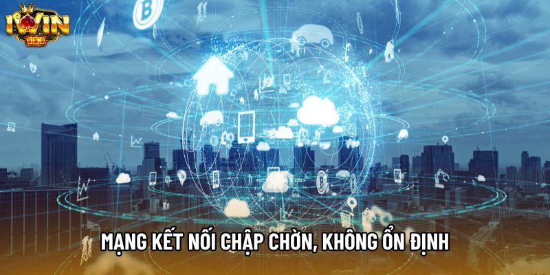 Mạng kết nối chập chờn, không ổn định