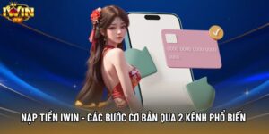 Nạp Tiền IWIN - Các Bước Cơ Bản Qua 2 Kênh Phổ Biến Nhất