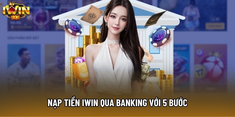 Nạp tiền IWIN qua banking với 5 bước Nạp tiền IWIN qua banking với 5 bước