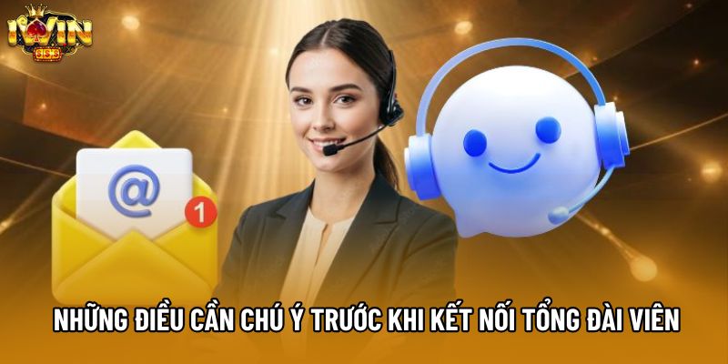 Những điều cần chú ý trước khi kết nối tổng đài viên Những điều cần chú ý trước khi kết nối tổng đài viên