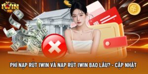 Phí Nạp Rút IWIN Và Nạp Rút IWIN Bao Lâu? - Cập Nhật Dữ Liệu