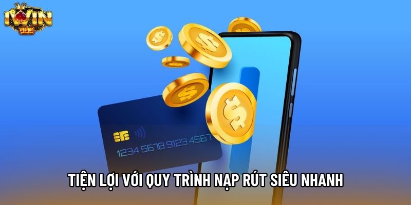 Tiện lợi với quy trình nạp rút siêu nhanh